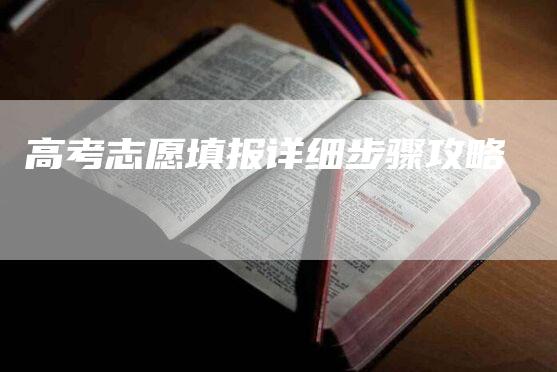 高考志愿填报详细步骤攻略