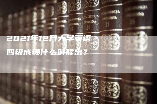 2021年12月大学英语四级成绩什么时候出？