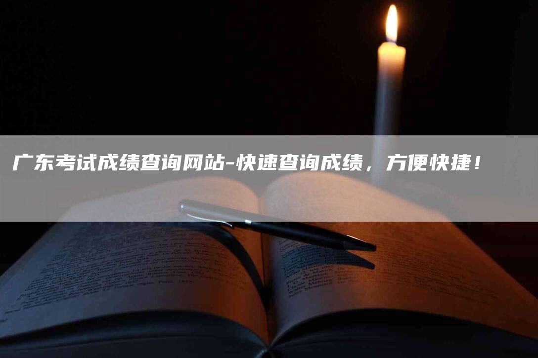 广东考试成绩查询网站-快速查询成绩，方便快捷！