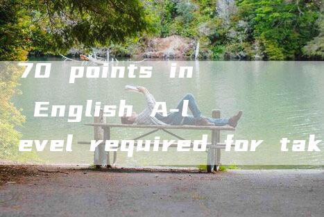 70 points in English A-level required for taking College English Test Band 4