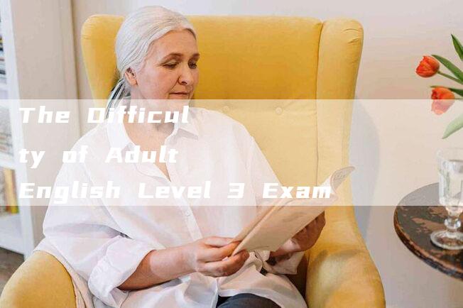 The Difficulty of Adult English Level 3 Exam