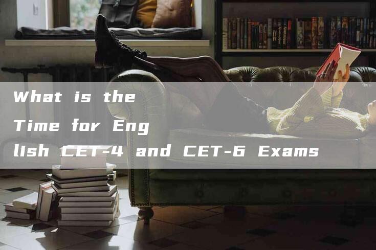 What is the Time for English CET-4 and CET-6 Exams