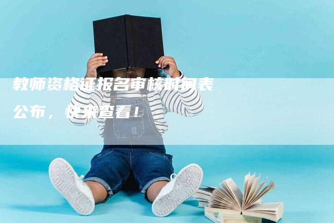 教师资格证报名审核时间表公布，快来查看！