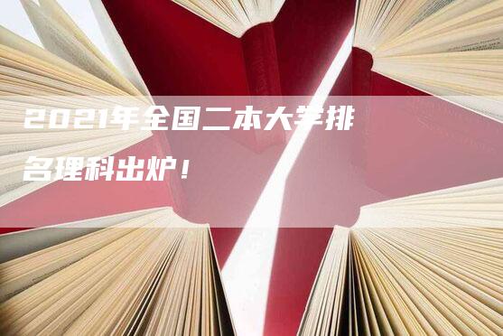 2021年全国二本大学排名理科出炉！