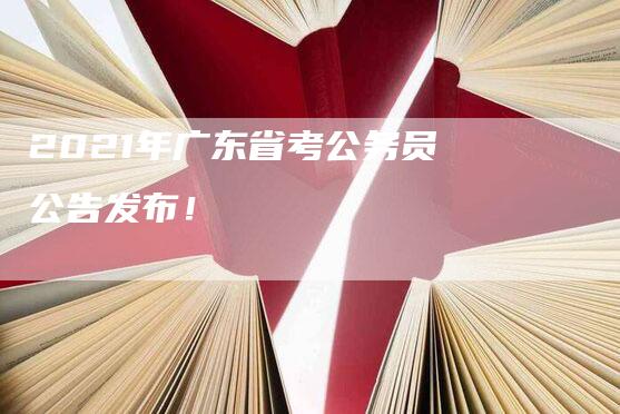 2021年广东省考公务员公告发布！