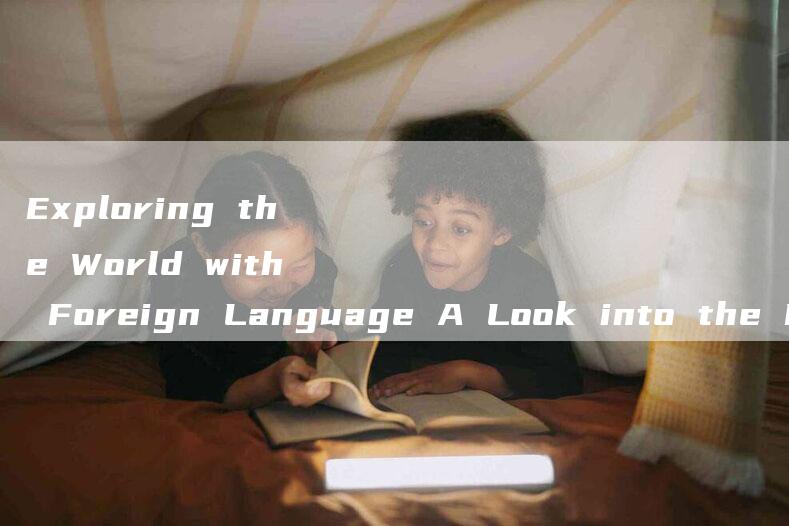 Exploring the World with Foreign Language A Look into the Foreign Language College.