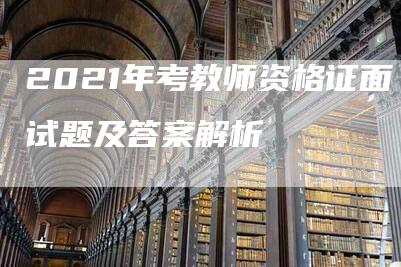 2021年考教师资格证面试题及答案解析