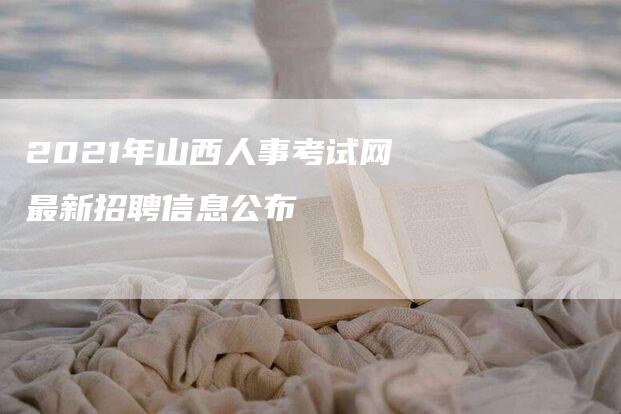 2021年山西人事考试网最新招聘信息公布