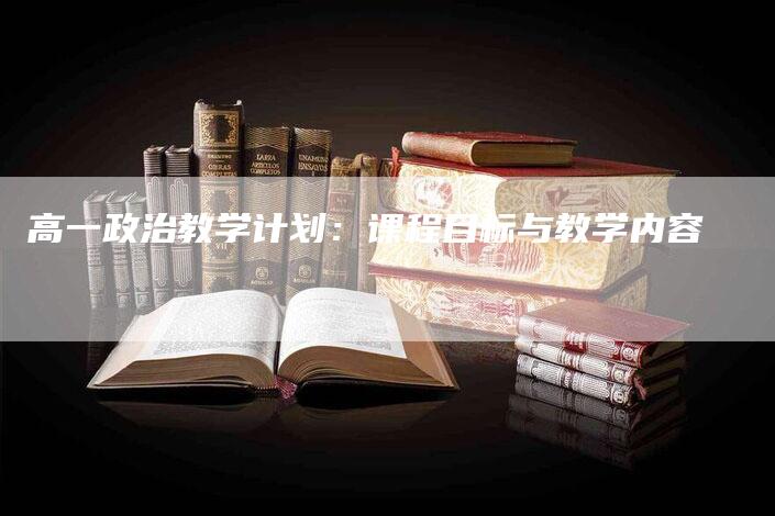 高一政治教学计划：课程目标与教学内容