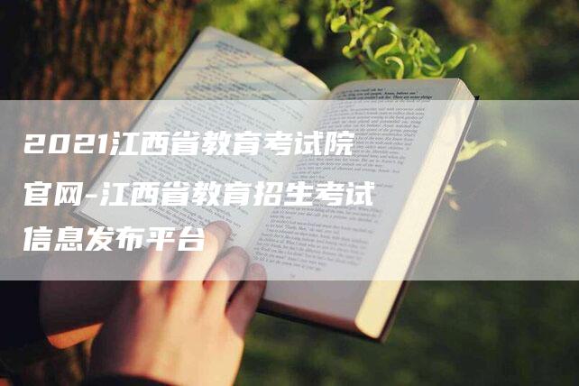 2021江西省教育考试院官网-江西省教育招生考试信息发布平台